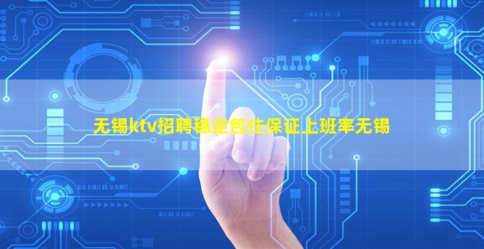 无锡ktv招聘稳定包住保证上班率无锡